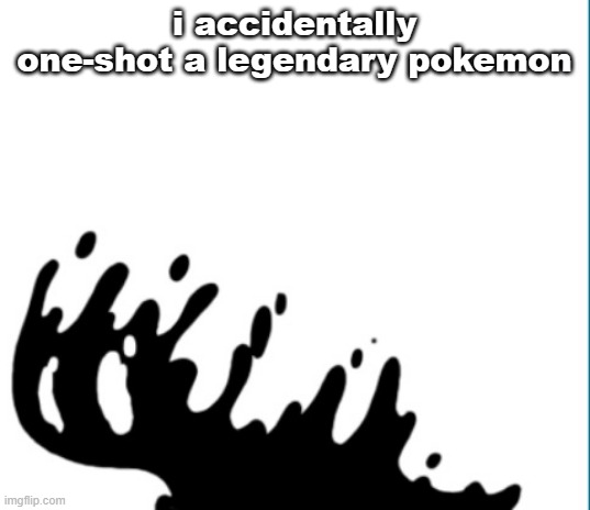 suffering from success | i accidentally one-shot a legendary pokemon | image tagged in perish | made w/ Imgflip meme maker