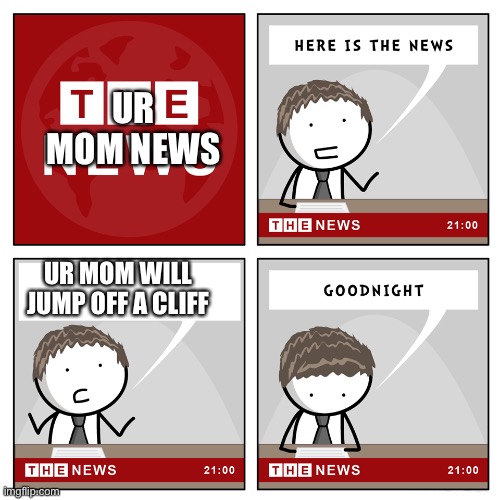 Ur mom news 1 | UR MOM NEWS; UR MOM WILL JUMP OFF A CLIFF | image tagged in the news | made w/ Imgflip meme maker