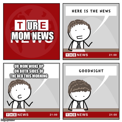Ur mom news 2 | UR MOM NEWS; UR MOM WOKE UP ON BOTH SIDES OF THE BED THIS MORNING | image tagged in the news | made w/ Imgflip meme maker
