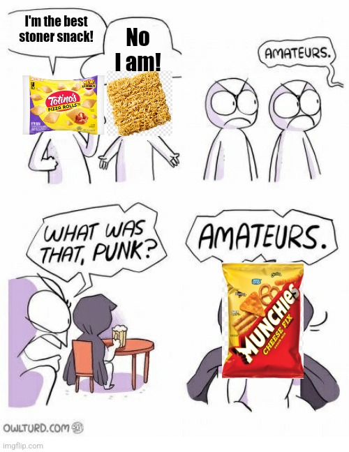 You can't change my mind | I'm the best stoner snack! No I am! | image tagged in ametures,stoner meme | made w/ Imgflip meme maker
