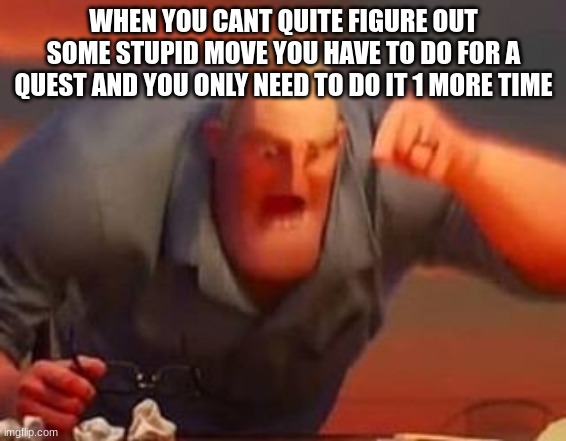 pov you have to do this certian quest on an rpg to level up | WHEN YOU CANT QUITE FIGURE OUT SOME STUPID MOVE YOU HAVE TO DO FOR A QUEST AND YOU ONLY NEED TO DO IT 1 MORE TIME | image tagged in mr incredible mad,rpg,gaming | made w/ Imgflip meme maker