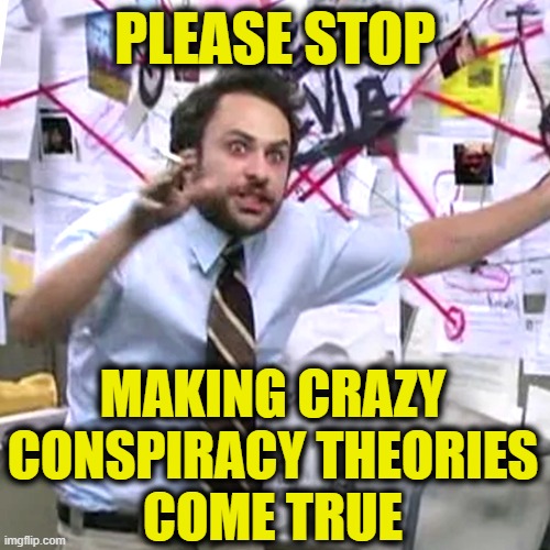 Big Brother Again? |  PLEASE STOP; MAKING CRAZY
CONSPIRACY THEORIES
COME TRUE | image tagged in conspiracy theories | made w/ Imgflip meme maker