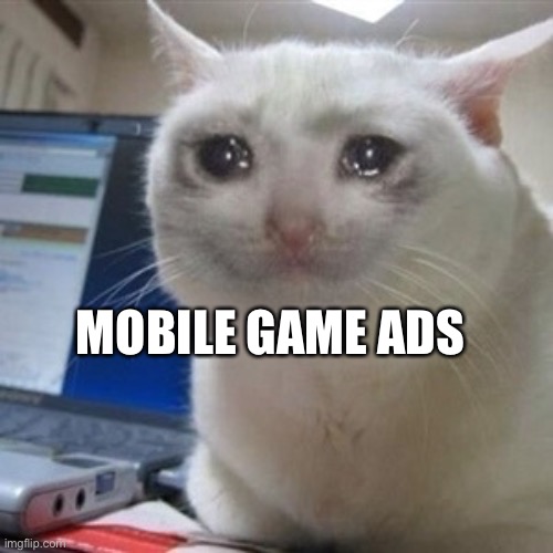 MOBILE GAME ADS | image tagged in crying cat | made w/ Imgflip meme maker