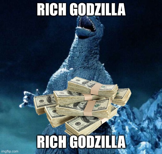 Laughing Godzilla | RICH GODZILLA; RICH GODZILLA | image tagged in laughing godzilla,money,rich,godzilla | made w/ Imgflip meme maker