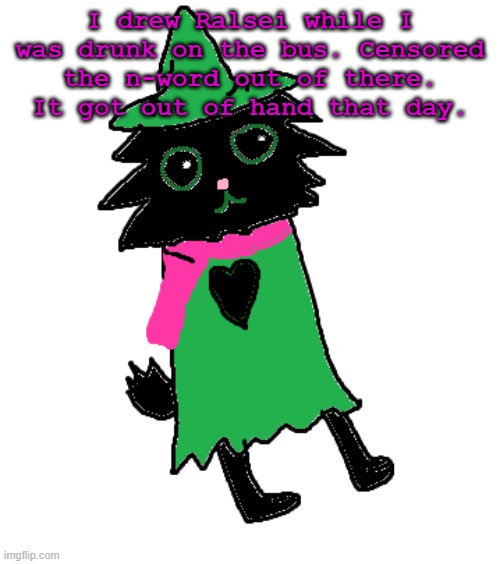 casual | I drew Ralsei while I was drunk on the bus. Censored the n-word out of there. It got out of hand that day. | made w/ Imgflip meme maker