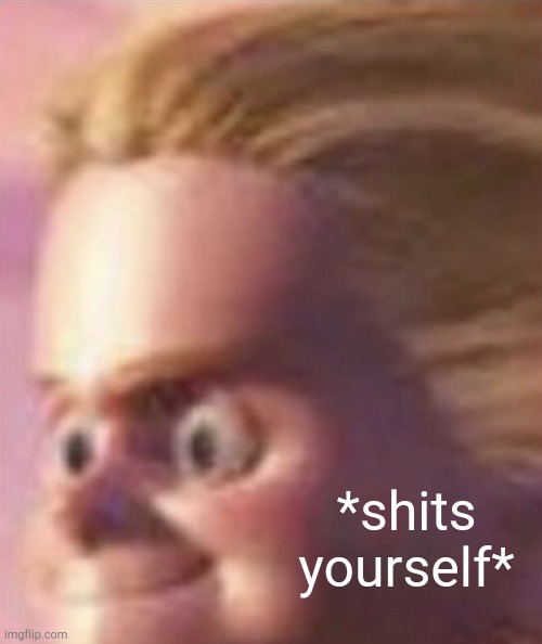 Shits yourself | *shits yourself* | image tagged in shits yourself | made w/ Imgflip meme maker