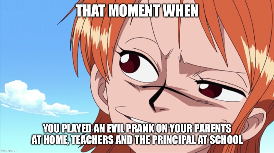 Admit it, some of you did this before | THAT MOMENT WHEN; YOU PLAYED AN EVIL PRANK ON YOUR PARENTS AT HOME, TEACHERS AND THE PRINCIPAL AT SCHOOL | image tagged in evil nami,that moment when,memes,pranks,nami,one piece | made w/ Imgflip meme maker