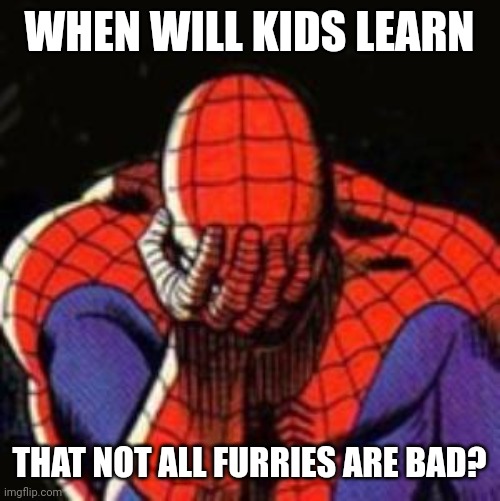 Sad Spiderman Meme | WHEN WILL KIDS LEARN THAT NOT ALL FURRIES ARE BAD? | image tagged in memes,sad spiderman,spiderman | made w/ Imgflip meme maker