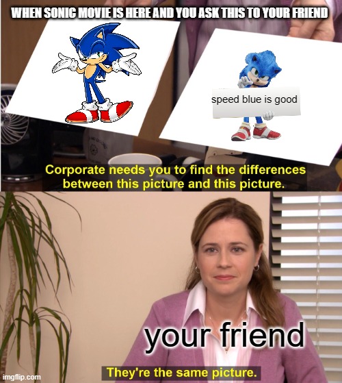 a question | WHEN SONIC MOVIE IS HERE AND YOU ASK THIS TO YOUR FRIEND; speed blue is good; your friend | image tagged in memes,they're the same picture | made w/ Imgflip meme maker