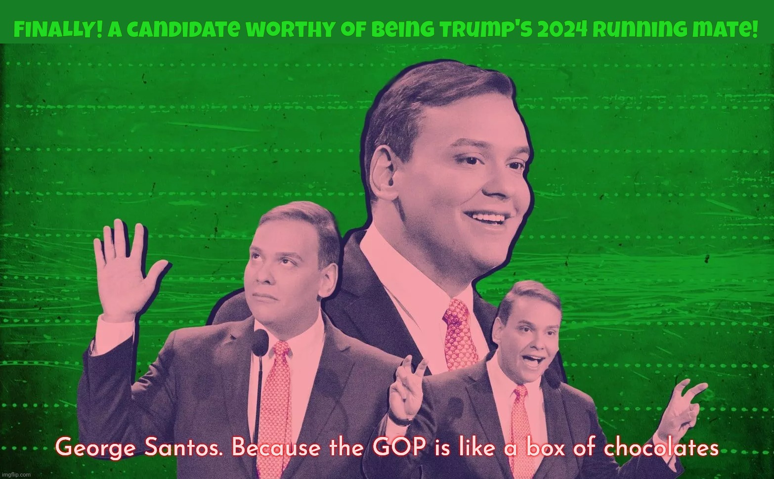 George Santos lied his ass off | FINALLY! A candidate worthy of being Trump's 2024 running mate! George Santos. Because the GOP is like a box of chocolates | image tagged in george santos,new york,congress,republican,pathological liar,idiot | made w/ Imgflip meme maker