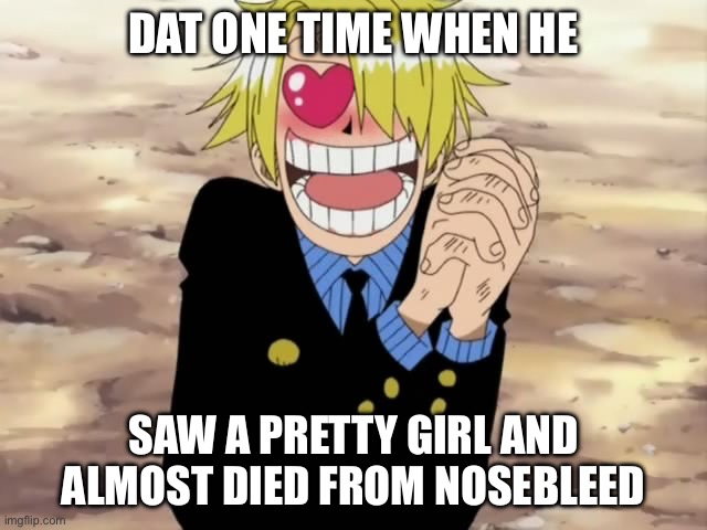 Do some of you all remember when Sanji almost died from nosebleed? | DAT ONE TIME WHEN HE; SAW A PRETTY GIRL AND ALMOST DIED FROM NOSEBLEED | image tagged in sanji mellorine,that one time,memes,sanji,that moment when,one piece | made w/ Imgflip meme maker