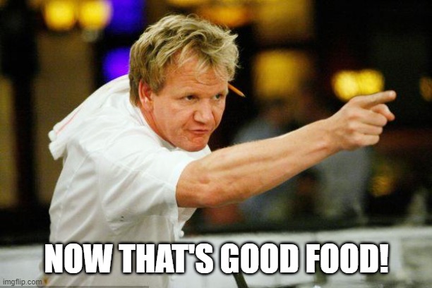 Chef Gordon Ramsay Angry Pointing | NOW THAT'S GOOD FOOD! | image tagged in chef gordon ramsay angry pointing | made w/ Imgflip meme maker