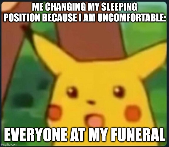 i am zombie or alive | ME CHANGING MY SLEEPING POSITION BECAUSE I AM UNCOMFORTABLE:; EVERYONE AT MY FUNERAL | image tagged in surprised pikachu,zombie | made w/ Imgflip meme maker