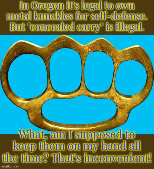 Maybe I need a lanyard... | In Oregon it's legal to own metal knuckles for self-defense. But "concealed carry" is illegal. What, am I supposed to keep them on my hand all the time? That's inconvenient! | image tagged in brass knuckles,danger,true story | made w/ Imgflip meme maker