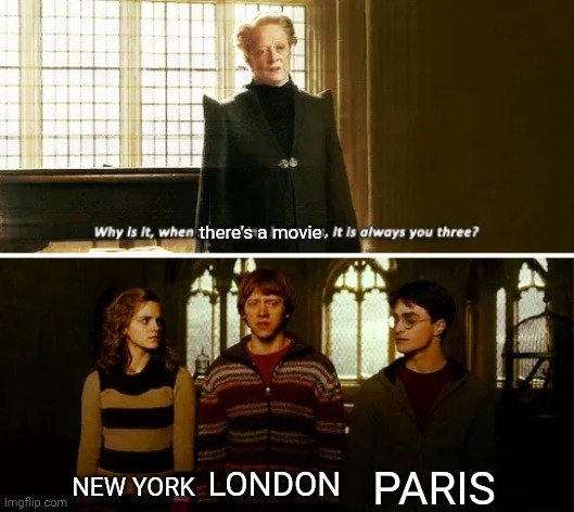 There aren't too many movies that take place on Earth that aren't these three cities... | there's a movie; PARIS; NEW YORK; LONDON | image tagged in always you three | made w/ Imgflip meme maker
