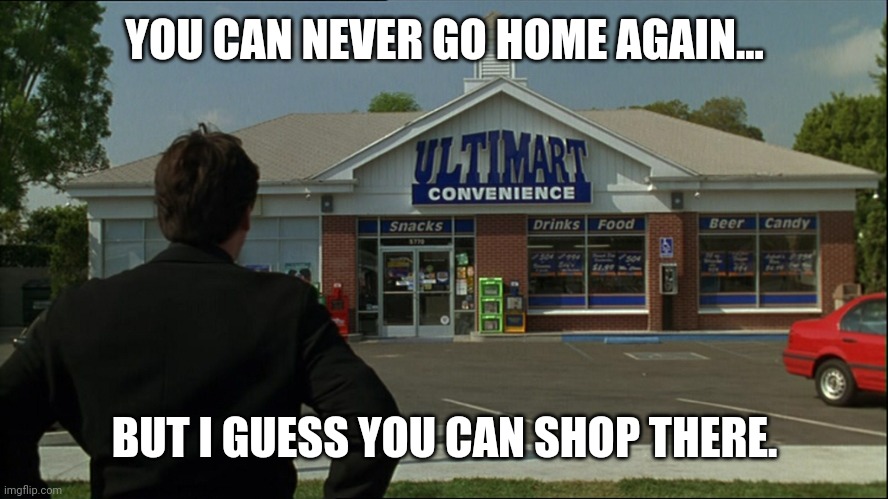 Grosse Pointe Blank | YOU CAN NEVER GO HOME AGAIN... BUT I GUESS YOU CAN SHOP THERE. | image tagged in ultimart grosse pointe blank | made w/ Imgflip meme maker