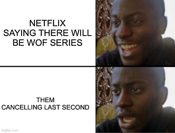 Oh yeah! Oh no... | NETFLIX SAYING THERE WILL BE WOF SERIES; THEM CANCELLING LAST SECOND | image tagged in oh yeah oh no | made w/ Imgflip meme maker