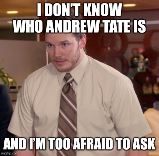 Afraid To Ask Andy Meme | I DON’T KNOW WHO ANDREW TATE IS; AND I’M TOO AFRAID TO ASK | image tagged in memes,afraid to ask andy | made w/ Imgflip meme maker