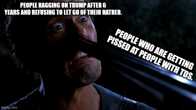 Even if Trump were die these people will keep going on for years. | PEOPLE RAGGING ON TRUMP AFTER 6 YEARS AND REFUSING TO LET GO OF THEIR HATRED. PEOPLE WHO ARE GETTING PISSED AT PEOPLE WITH TDS. | image tagged in evil ash gun nose,tds,trump,stupid liberals | made w/ Imgflip meme maker