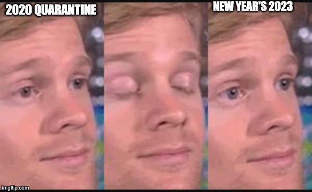 Just thinking of 2020 as 2010 and 2023 as 2013 makes this surreal | NEW YEAR'S 2023; 2020 QUARANTINE | image tagged in blinking guy | made w/ Imgflip meme maker