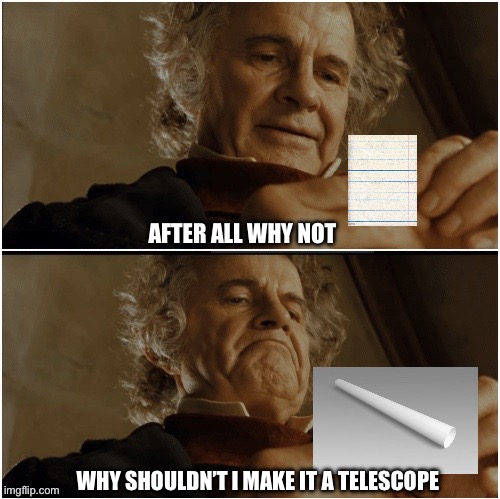 When you get a slip of paper | AFTER ALL WHY NOT; WHY SHOULDN’T I MAKE IT A TELESCOPE | image tagged in bilbo - why shouldn t i keep it | made w/ Imgflip meme maker
