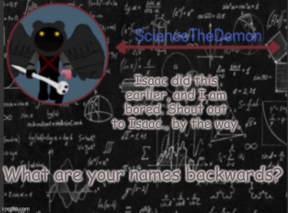 Science's template for scientists | Isaac did this earlier, and I am bored. Shout out to Isaac., by the way. What are your names backwards? | image tagged in science's template for scientists | made w/ Imgflip meme maker