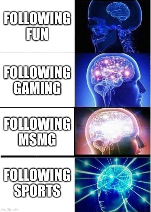 Expanding Brain | FOLLOWING FUN; FOLLOWING GAMING; FOLLOWING MSMG; FOLLOWING SPORTS | image tagged in memes,expanding brain | made w/ Imgflip meme maker
