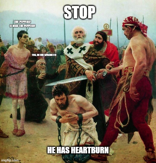 STOP HE HAS HEARTBURN | STOP; THE PEPPERS!
IT WAS THE PEPPERS! YES, IN THE SPAGHETTI; HE HAS HEARTBURN | image tagged in funny,st nicholas | made w/ Imgflip meme maker