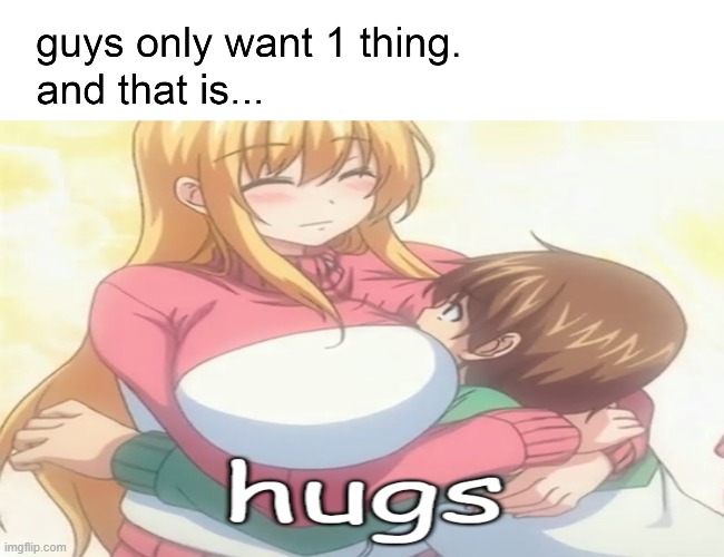 guys only want one thing. and that is hugs~ | image tagged in wholesome,anime,hugs,ikkyuu nyuukon,boob hug,free hugs | made w/ Imgflip meme maker
