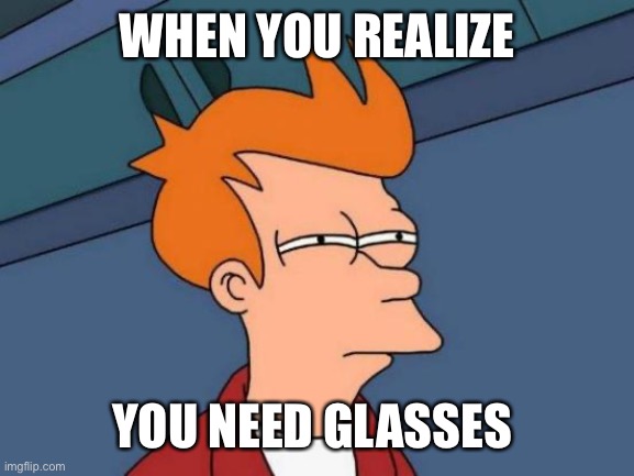 When You Realize | WHEN YOU REALIZE; YOU NEED GLASSES | image tagged in memes,futurama fry,when you realize,glasses,squint | made w/ Imgflip meme maker