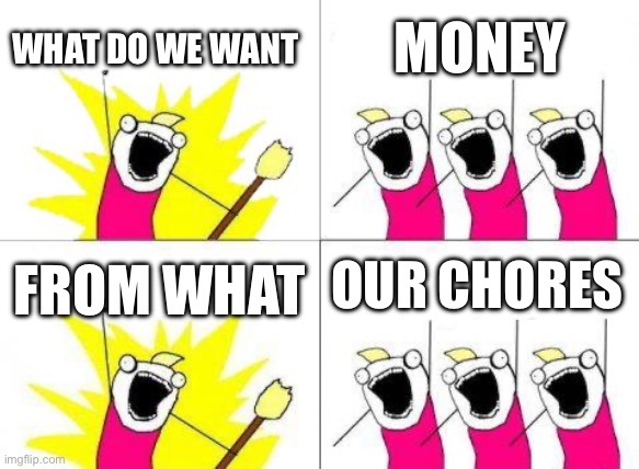 What Do We Want | WHAT DO WE WANT; MONEY; OUR CHORES; FROM WHAT | image tagged in memes,what do we want | made w/ Imgflip meme maker