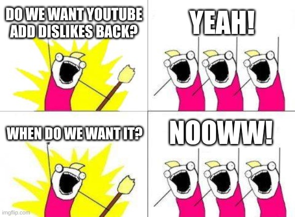 Relatable? | DO WE WANT YOUTUBE
ADD DISLIKES BACK? YEAH! NOOWW! WHEN DO WE WANT IT? | image tagged in memes,what do we want | made w/ Imgflip meme maker