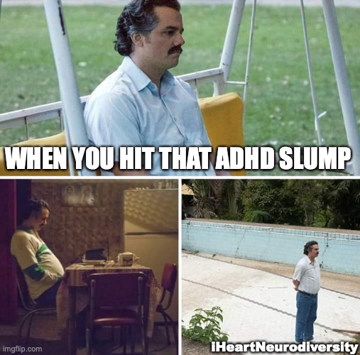ADHD paralysis | WHEN YOU HIT THAT ADHD SLUMP; iHeartNeurodiversity | image tagged in memes,sad pablo escobar,adhd | made w/ Imgflip meme maker