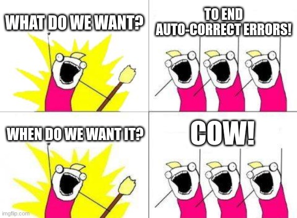 What Do We Want | WHAT DO WE WANT? TO END AUTO-CORRECT ERRORS! COW! WHEN DO WE WANT IT? | image tagged in memes,what do we want | made w/ Imgflip meme maker