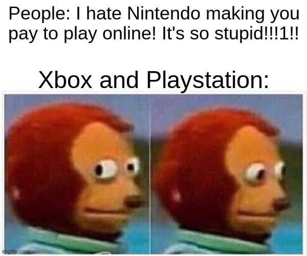 If you hate one, you have to hate them all. | People: I hate Nintendo making you pay to play online! It's so stupid!!!1!! Xbox and Playstation: | image tagged in memes,monkey puppet | made w/ Imgflip meme maker