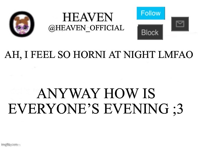 Sleepy ;n; | AH, I FEEL SO HORNI AT NIGHT LMFAO; ANYWAY HOW IS EVERYONE’S EVENING ;3 | image tagged in heaven s template | made w/ Imgflip meme maker