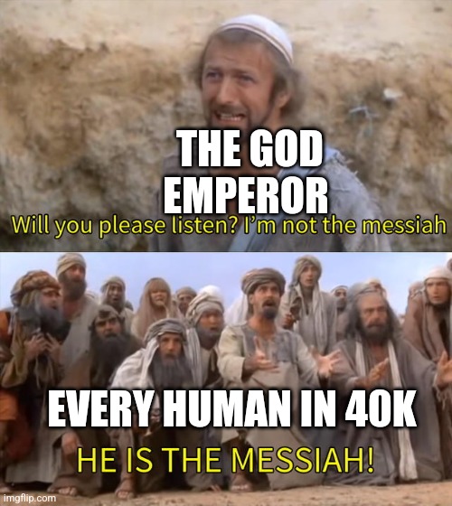 Please Listen I am not the Messiah | THE GOD EMPEROR; EVERY HUMAN IN 40K | image tagged in please listen i am not the messiah | made w/ Imgflip meme maker