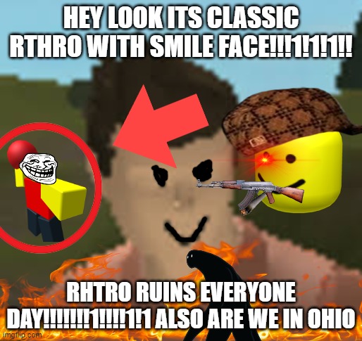rhtro sent you to ohio | HEY LOOK ITS CLASSIC RTHRO WITH SMILE FACE!!!1!1!1!! RHTRO RUINS EVERYONE DAY!!!!!!!1!!!!1!1 ALSO ARE WE IN OHIO | image tagged in roblox anthro | made w/ Imgflip meme maker