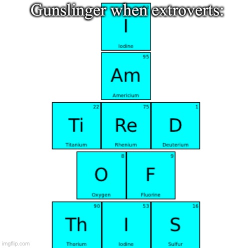 Idk what to make so I did this. | Gunslinger when extroverts: | image tagged in i am tired of this | made w/ Imgflip meme maker