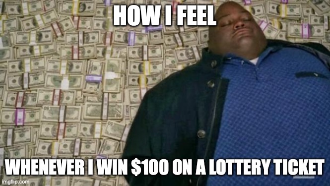 huell money | HOW I FEEL WHENEVER I WIN $100 ON A LOTTERY TICKET | image tagged in huell money | made w/ Imgflip meme maker