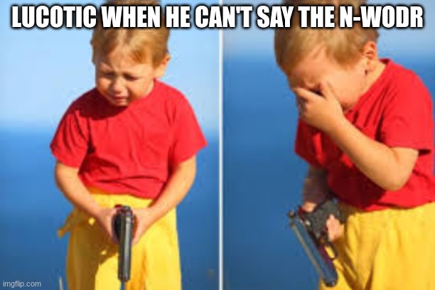 its true though | LUCOTIC WHEN HE CAN'T SAY THE N-WODR | image tagged in had to do it kid | made w/ Imgflip meme maker