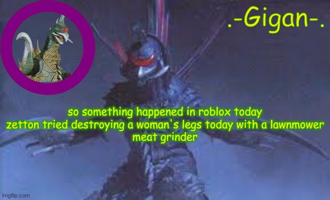 k. | so something happened in roblox today
zetton tried destroying a woman's legs today with a lawnmower
meat grinder | made w/ Imgflip meme maker