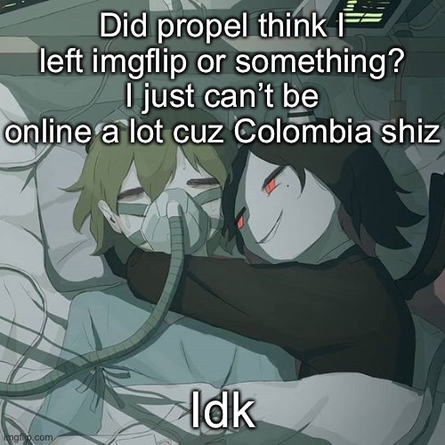 avogado6 depression | Did propel think I left imgflip or something?
I just can’t be online a lot cuz Colombia shiz; Idk | image tagged in avogado6 depression | made w/ Imgflip meme maker