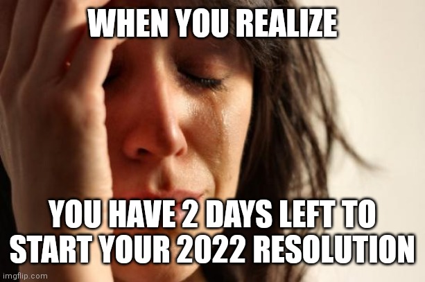 New year, same story |  WHEN YOU REALIZE; YOU HAVE 2 DAYS LEFT TO START YOUR 2022 RESOLUTION | image tagged in memes,first world problems,new year resolutions | made w/ Imgflip meme maker