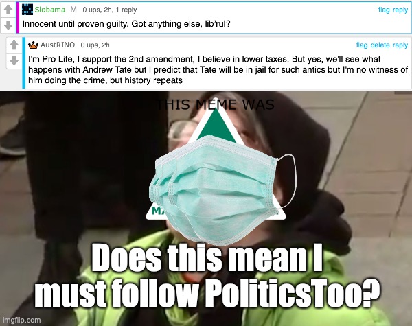 Slobama reckons I'm a liberal because I believe that Andrew Tate is a misogynist | Does this mean I must follow PoliticsToo? | image tagged in screaming liberal,triple face mask,is austrino,a liberal,and must,follow politicstoo | made w/ Imgflip meme maker