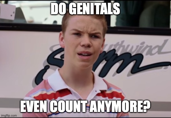 You Guys are Getting Paid | DO GENITALS EVEN COUNT ANYMORE? | image tagged in you guys are getting paid | made w/ Imgflip meme maker