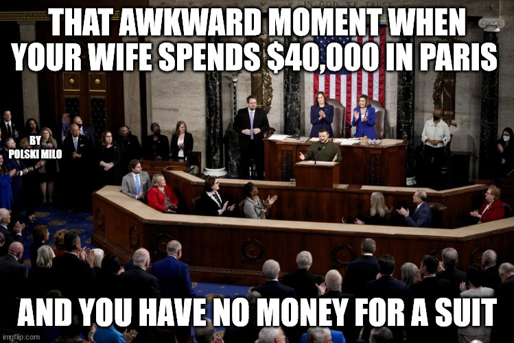 suit | THAT AWKWARD MOMENT WHEN YOUR WIFE SPENDS $40,000 IN PARIS; BY POLSKI MILO; AND YOU HAVE NO MONEY FOR A SUIT | image tagged in political humor | made w/ Imgflip meme maker