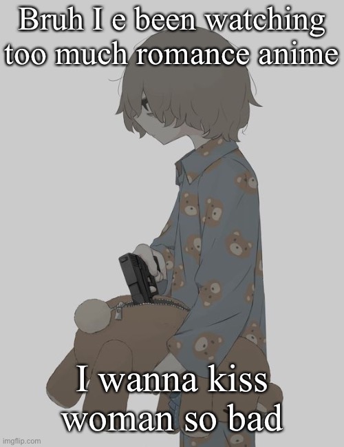 avogado6 depression | Bruh I e been watching too much romance anime; I wanna kiss woman so bad | image tagged in avogado6 depression | made w/ Imgflip meme maker