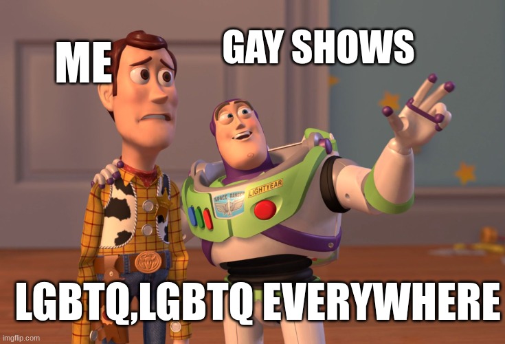 I'm not homophobic but sometimes they overkill...no? |  ME; GAY SHOWS; LGBTQ,LGBTQ EVERYWHERE | image tagged in memes,x x everywhere,lgbtq,gay pride | made w/ Imgflip meme maker