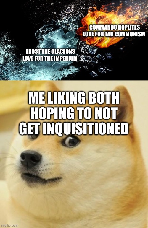 COMMANDO HOPLITES LOVE FOR TAU COMMUNISM; FROST THE GLACEONS LOVE FOR THE IMPERIUM; ME LIKING BOTH HOPING TO NOT GET INQUISITIONED | image tagged in fire vs ice,memes,doge | made w/ Imgflip meme maker